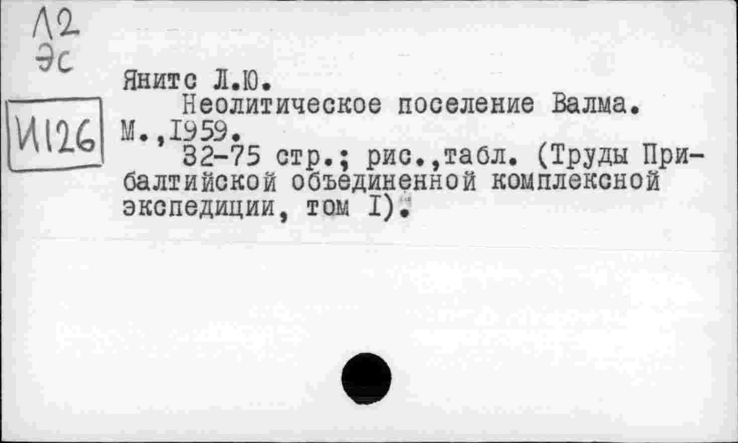 ﻿№ 9с
vm
Яните Л.Ю.
Неолитическое поселение Валма.
М. 1959.
32-75 стр.; рис.,табл. (Труды При балтийской объединенной комплексной экспедиции, том I).